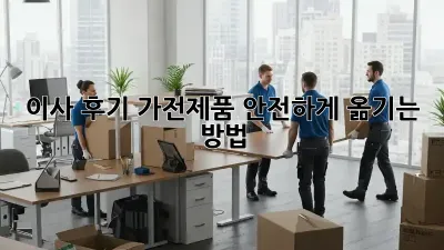 이사 후기: 가전제품 안전하게 옮기는 방법!